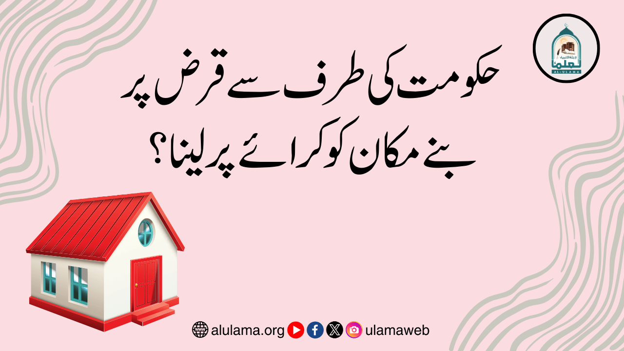 حکومت کی طرف سے قرض پر بنے مکان کو کرائے پر لینا؟