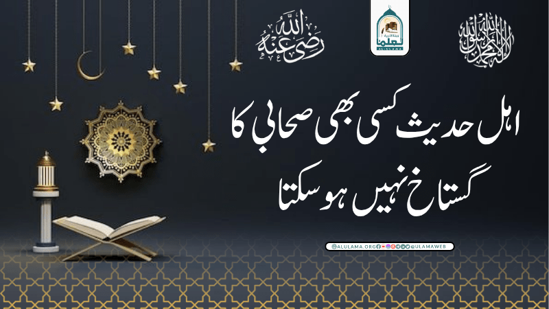 اہل حدیث کسی بھی صحابی کا گستاخ نہیں ہوسکتا