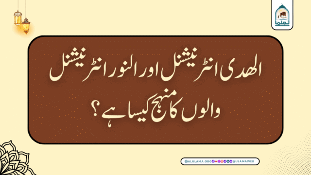 الھدی انٹرنیشنل اور النور انٹرنیشنل والوں کا منہج کیسا ہے؟