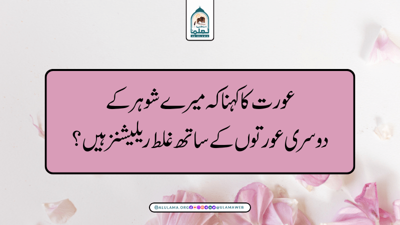 عورت کا کہنا کہ میرے شوہر کے دوسری عورتوں کے ساتھ غلط ریلیشنز ہیں؟