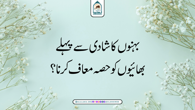 بہنوں کا شادی سے پہلے بھائیوں کو حصہ معاف کرنا؟