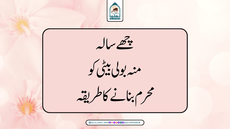 چھے سالہ منہ بولی بیٹی کو محرم بنانے کا طریقہ