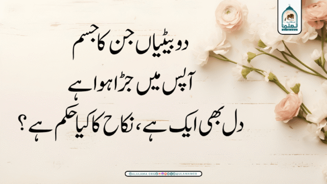 دو بیٹیاں جن کا جسم آپس میں جڑا ہوا ہے، دل بھی ایک ہے، نکاح کا کیا حکم ہے؟