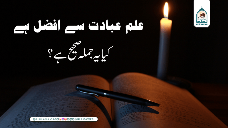 “علم عبادت سے افضل ہے” کیا یہ جملہ صحیح ہے؟