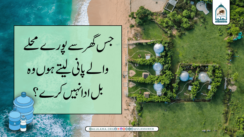 جس گھر سے پورے محلے والے پانی لیتے ہوں وہ بل ادا نہیں کرے؟