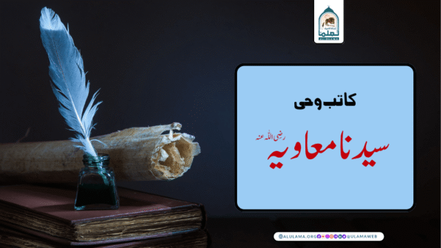 “کاتب وحی سیدنا معاویہ رضی اللّٰہ عنہ”