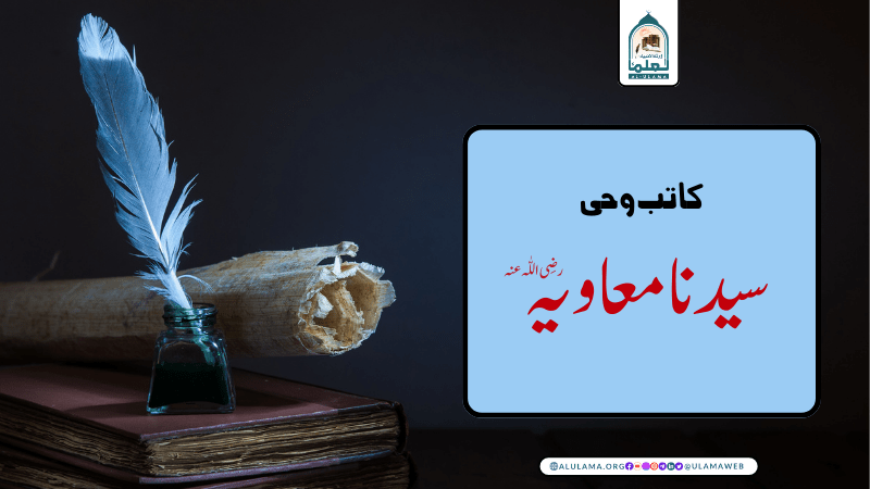 “کاتب وحی سیدنا معاویہ رضی اللّٰہ عنہ”
