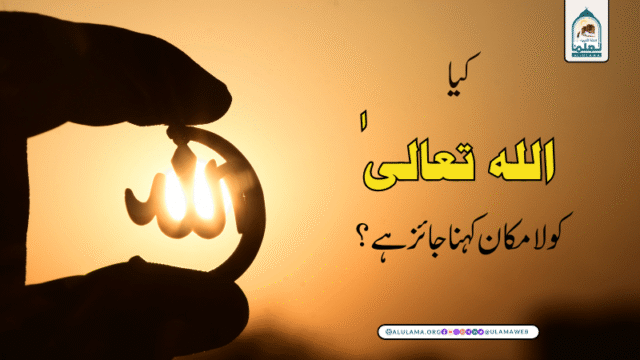 کیا اللہ تعالیٰ کو لا مکان کہنا جائز ہے؟