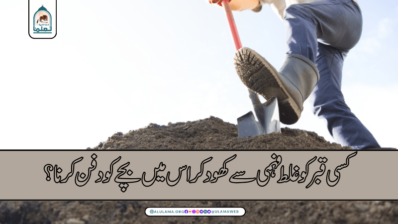 کسی قبر کو غلط فہمی سے کھود کر اس میں بچے کو دفن کرنا؟