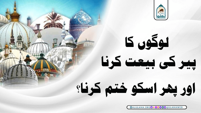 لوگوں کا پیر کی بیعت کرنا اور پھر اسکو ختم کرنا؟