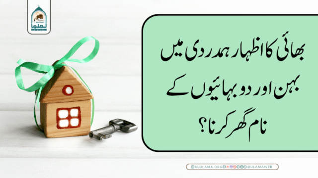 بھائی کا اظہار ہمدردی میں بہن اور دو بہائیوں کے نام گھر کرنا؟