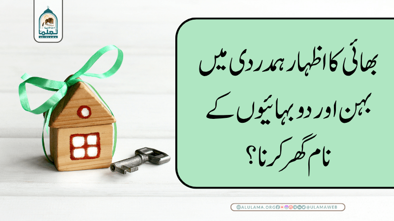 بھائی کا اظہار ہمدردی میں بہن اور دو بہائیوں کے نام گھر کرنا؟