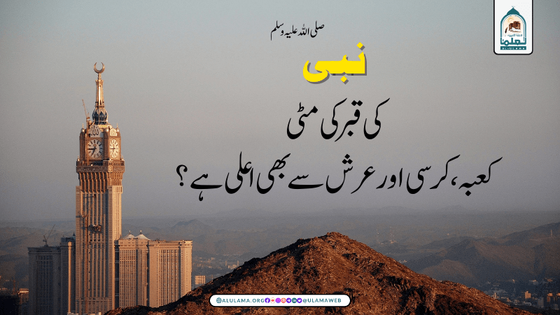 نبی صلی اللہ علیہ وسلم کی قبر کی مٹی کعبہ، کرسی اور عرش سے بھی اعلی ہے؟