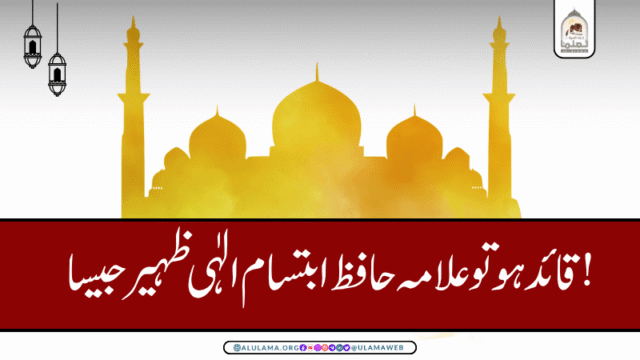 قائد ہو تو علامہ حافظ ابتسام الٰہی ظہیر جیسا!