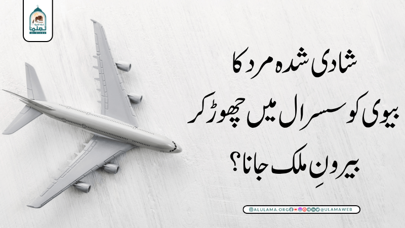 شادی شدہ مرد کا بیوی کو سسرال میں چھوڑ کر بیرونِ ملک جانا؟