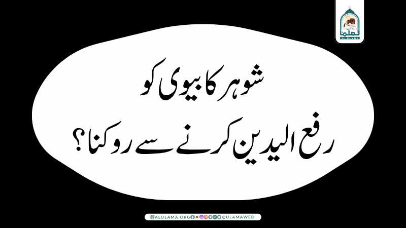 شوہر کا بیوی کو رفع الیدین کرنے سے روکنا؟