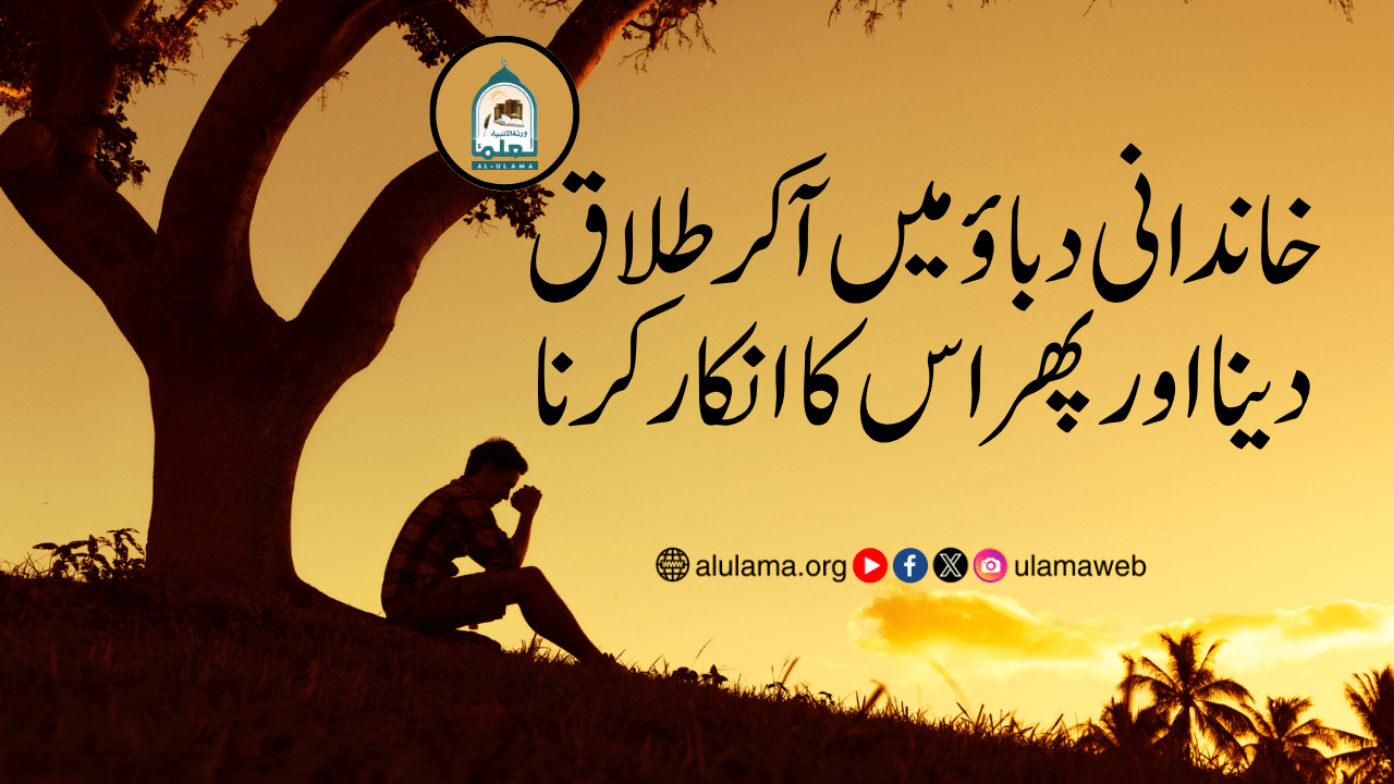 خاندانی دباؤ میں آکر طلاق دینا اور پھر اس کا انکار کرنا