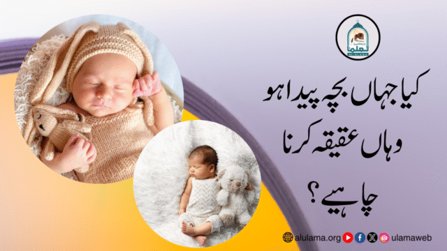 کیا جہاں بچہ پیدا ہو وہاں عقیقہ کرنا چاہیے؟