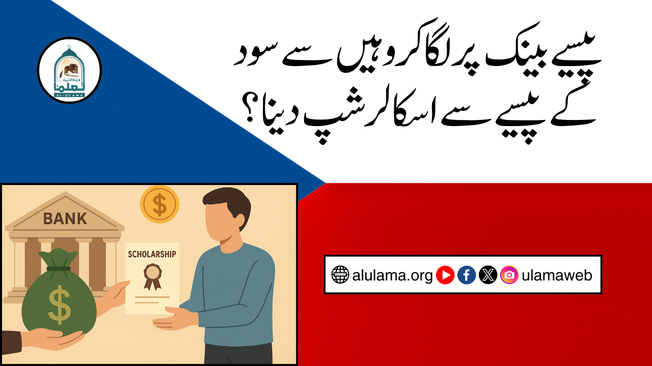 پیسے بینک پر لگا کر وہیں سے سود کے پیسے سے اسکالر شپ دینا؟