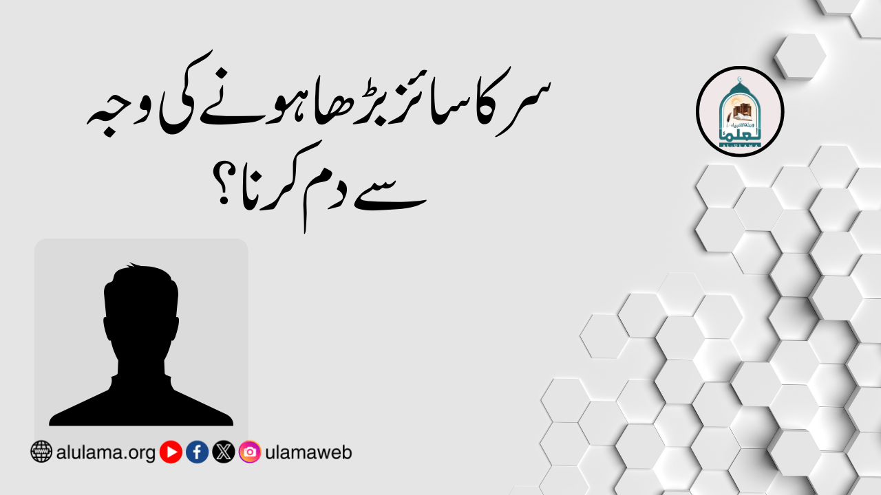 سر کا سائز بڑھا ہونے کی وجہ سے دم کرنا؟