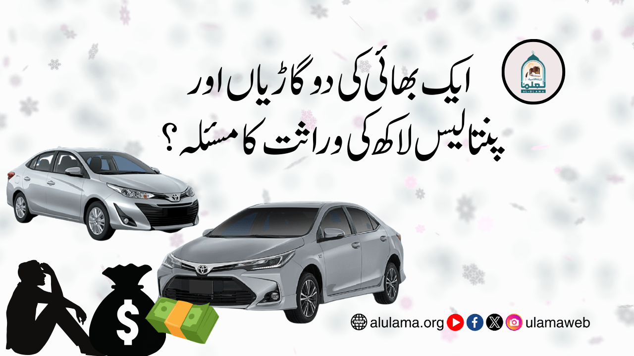 ایک بھائی کی دو گاڑیاں اور پنتالیس لاکھ کی وراثت کا مسئلہ؟