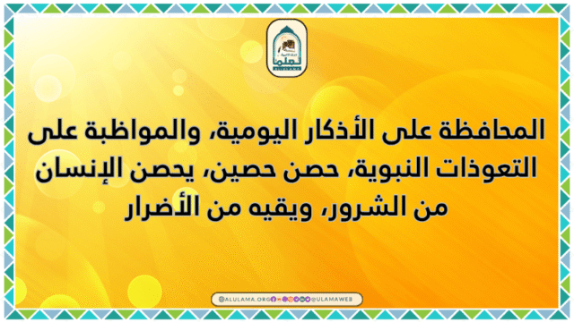 المحافظة على الأذكار اليومية، والمواظبة على التعوذات النبوية، حصن حصين، يحصن الإنسان من الشرور، ويقيه من الأضرار