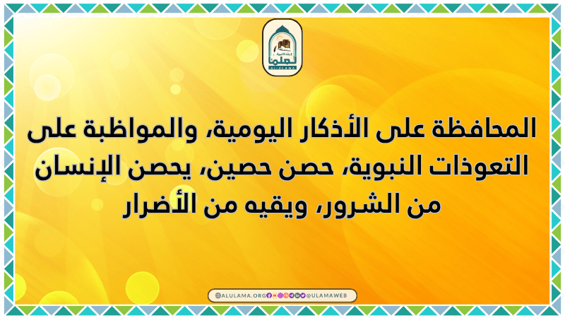 المحافظة على الأذكار اليومية، والمواظبة على التعوذات النبوية، حصن حصين، يحصن الإنسان من الشرور، ويقيه من الأضرار