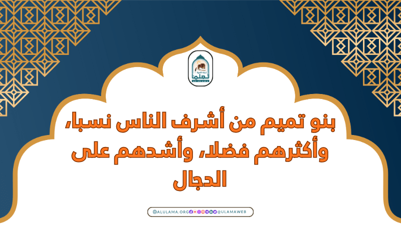بنو تميم من أشرف الناس نسبا، وأكثرهم فضلا، وأشدهم على الدجال