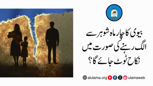 بیوی کا چار ماہ شوہر سے الگ رہنے کی صورت میں نکاح ٹوٹ جائے گا؟