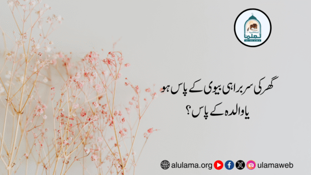 گھر کی سربراہی بیوی کے پاس ہو یا والدہ کے پاس؟