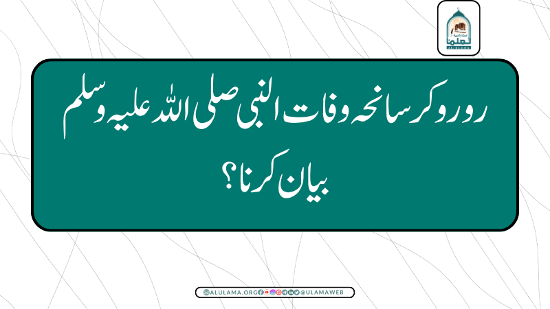رو رو کر سانحہ وفات النبی صلی اللہ علیہ وسلم بیان کرنا؟