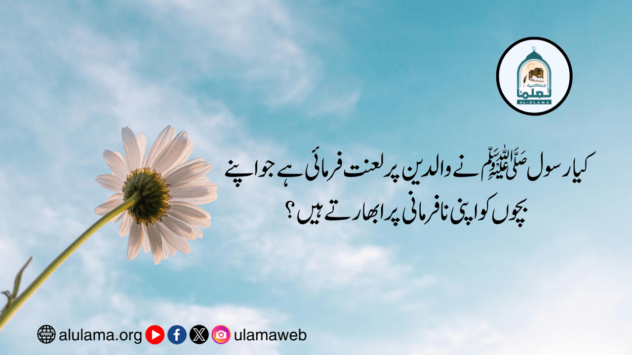 کیا رسول ﷺ نے والدین پر لعنت فرمائی ہے جو اپنے بچوں کو اپنی نافرمانی پر ابھارتے ہیں؟