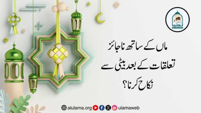 ماں کے ساتھ ناجائز تعلقات کے بعد بیٹی سے نکاح کرنا؟