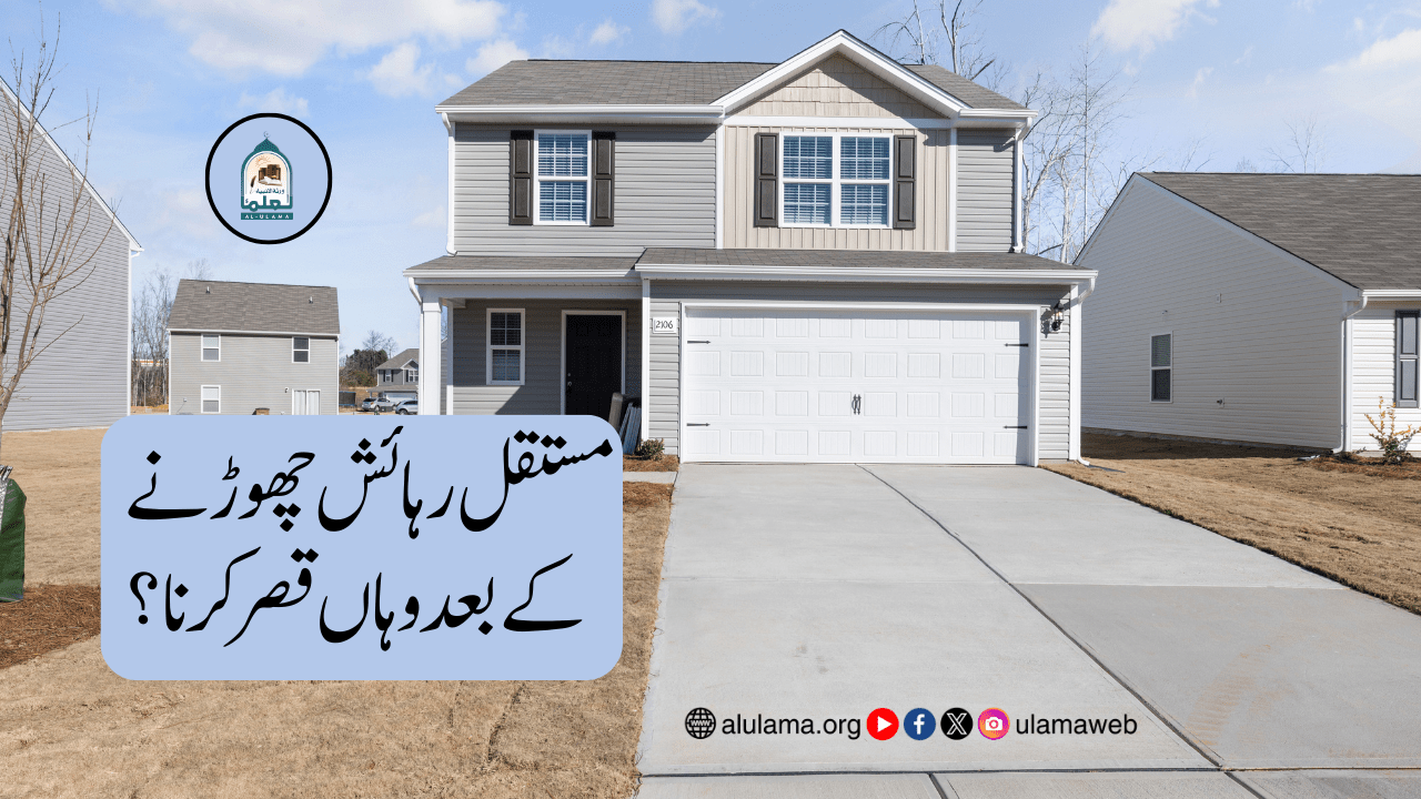 مستقل رہائش چھوڑنے کے بعد وہاں قصر کرنا؟