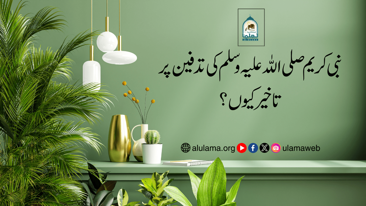 نبی کریم صلی اللہ علیہ وسلم کی تدفین پر تاخیر کیوں؟