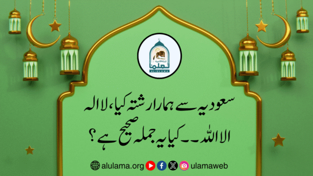 سعودیہ سے ہمارا رشتہ کیا، لا الہ الا اللہ۔۔ کیا یہ جملہ صحیح ہے؟