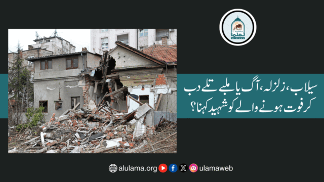 سیلاب، زلزلہ، آگ یا ملبے تلے دب کر فوت ہونے والے کو شہید کہنا؟