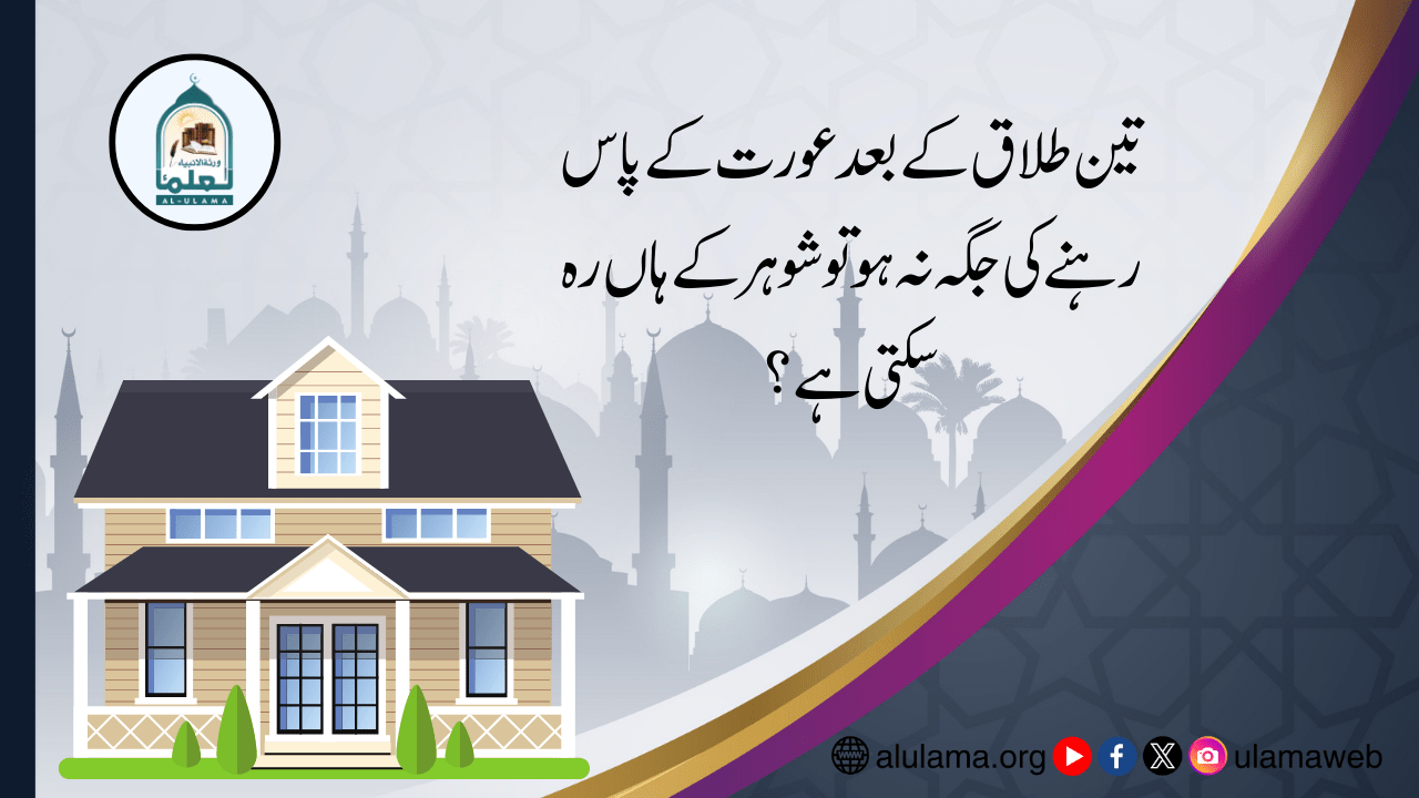 تین طلاق کے بعد عورت کے پاس رہنے کی جگہ نہ ہوتو شوہر کے ہاں رہ سکتی ہے؟