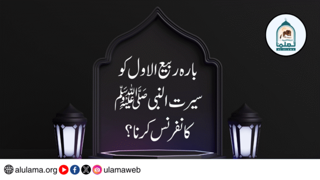 بارہ ربیع الاول کو سیرت النبی ﷺ کانفرنس کرنا؟
