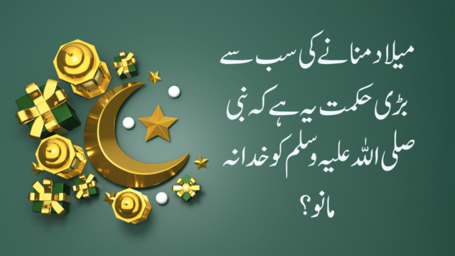 میلاد منانے کی سب سے بڑی حکمت یہ ہے کہ نبی صلی اللہ علیہ وسلم کو خدا نہ مانو؟