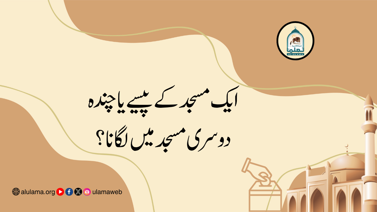 ایک مسجد کے پیسے یا چندہ دوسری مسجد میں لگانا؟