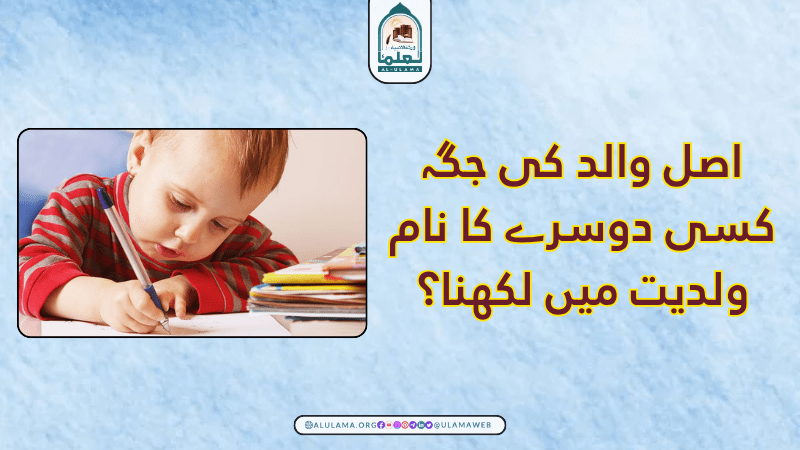 اصل والد کی جگہ کسی دوسرے کا نام ولدیت میں لکھنا؟