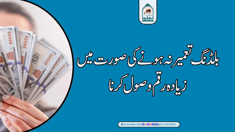 بلڈنگ تعمیر نہ ہونے کی صورت میں زیادہ رقم وصول کرنا