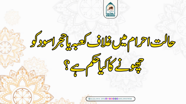 حالت احرام میں غلاف کعبہ یا حجر اسود کو چھونے کا کیا حکم ہے؟