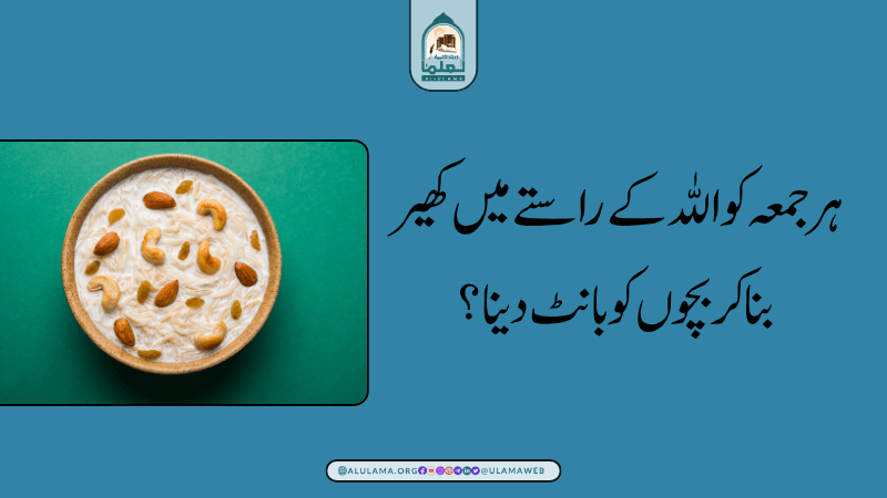 ہر جمعہ کو اللہ کے راستے میں کھیر بنا کر بچوں کو بانٹ دینا؟