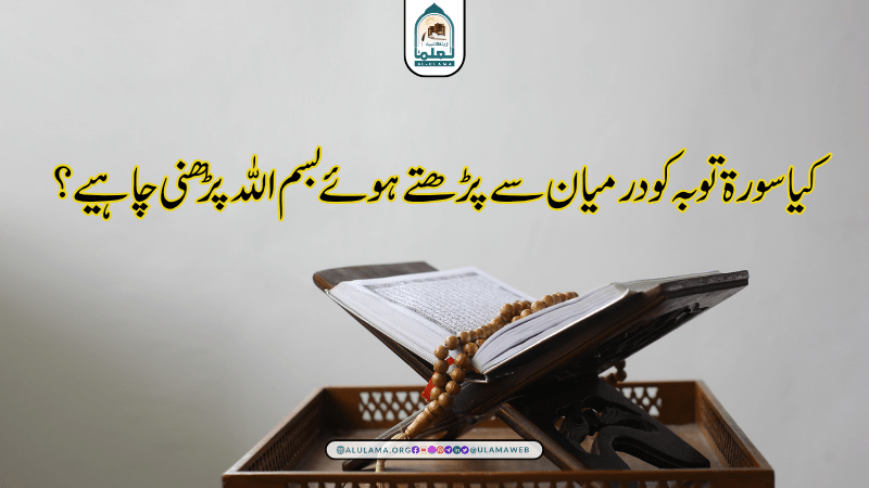 کیا سورۃ توبہ کو درمیان سے پڑھتے ہوئے بسم اللہ پڑھنی چاہیے؟