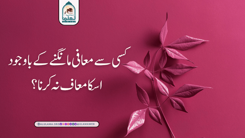 کسی سے معافی مانگنے کے باوجود اسکا معاف نہ کرنا؟