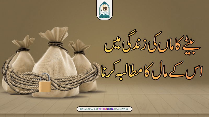 بیٹے کا ماں کی زندگی میں اس کے مال کا مطالبہ کرنا