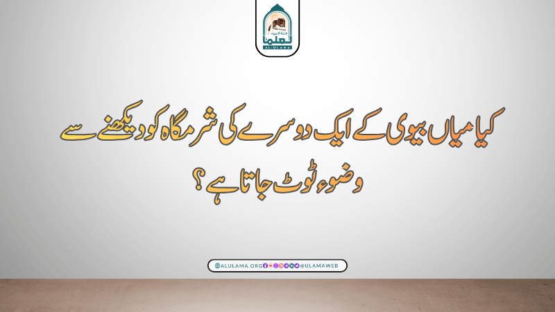 کیا میاں بیوی کے ایک دوسرے کی شرمگاہ کو دیکھنے سے وضوء ٹوٹ جاتا ہے؟