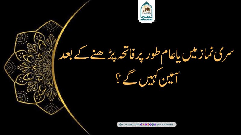 سری نماز میں یا عام طور پر فاتحہ پڑھنے کے بعد آمین کہیں گے؟